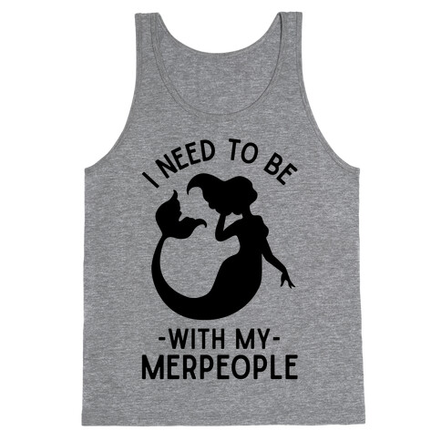 I Need To Be With My Merpeople Tank Top