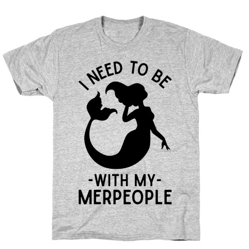 I Need To Be With My Merpeople T-Shirt