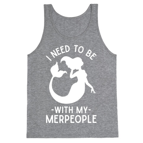 I Need To Be With My Merpeople Tank Top