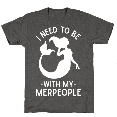 I Need To Be With My Merpeople T-Shirt