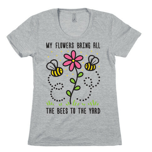 My Flowers Bring All The Bees To The Yard Womens T-Shirt