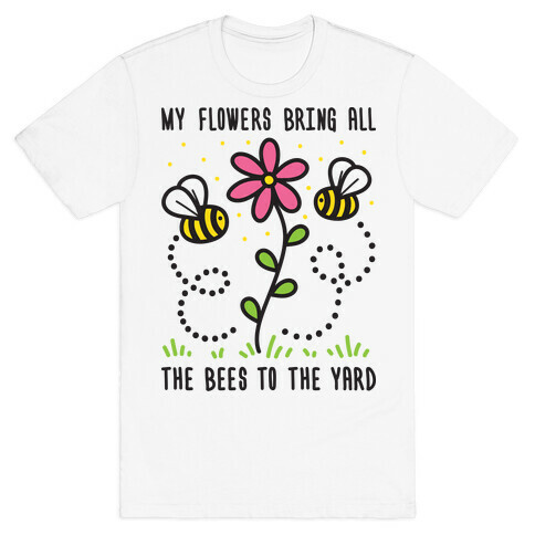My Flowers Bring All The Bees To The Yard T-Shirt