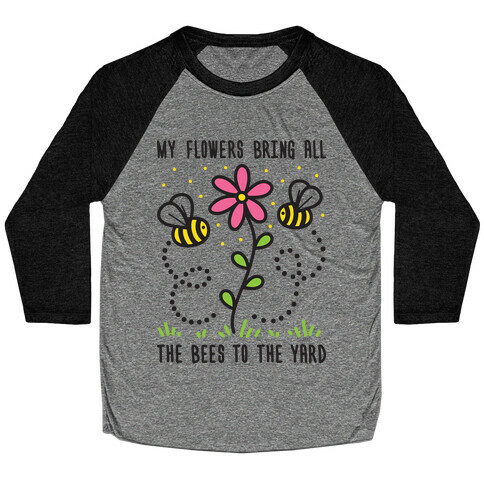 My Flowers Bring All The Bees To The Yard Baseball Tee