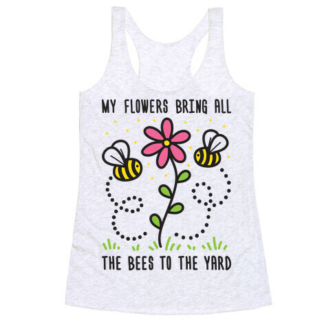 My Flowers Bring All The Bees To The Yard Racerback Tank Top