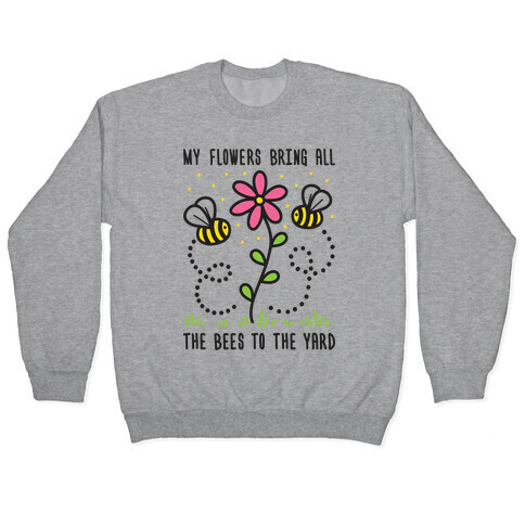My Flowers Bring All The Bees To The Yard Pullover