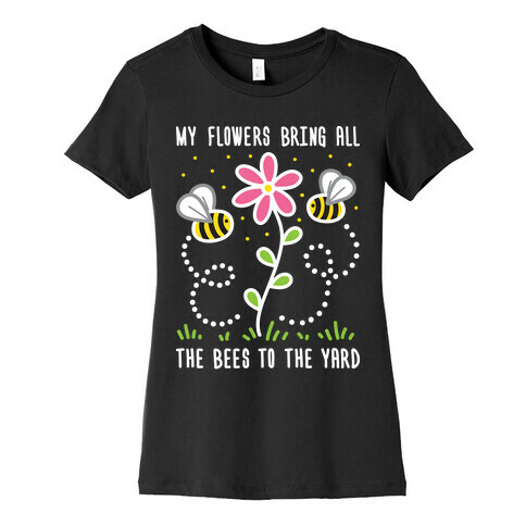 My Flowers Bring All The Bees To The Yard Womens T-Shirt