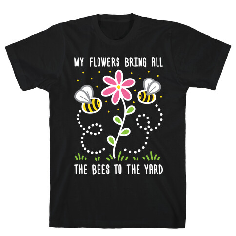 My Flowers Bring All The Bees To The Yard T-Shirt