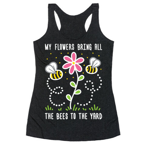 My Flowers Bring All The Bees To The Yard Racerback Tank Top