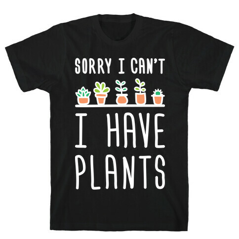 Sorry I Can't I Have Plants T-Shirt