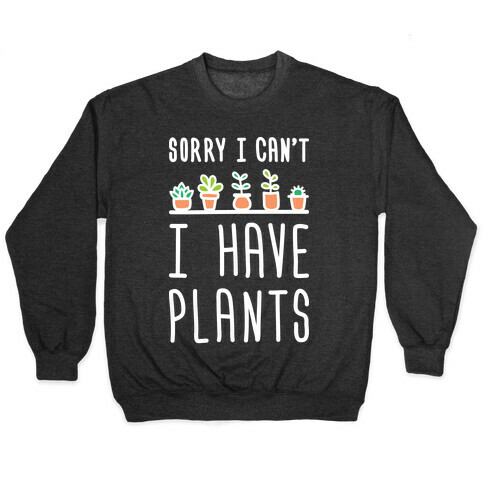 Sorry I Can't I Have Plants Pullover