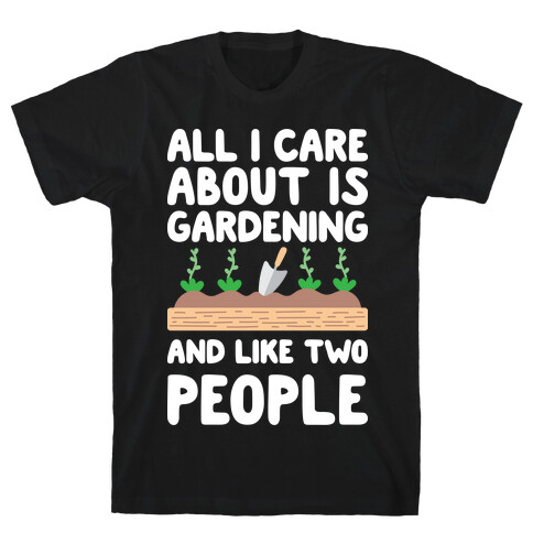 All I Care About Is Gardening And Like Two People T-Shirt