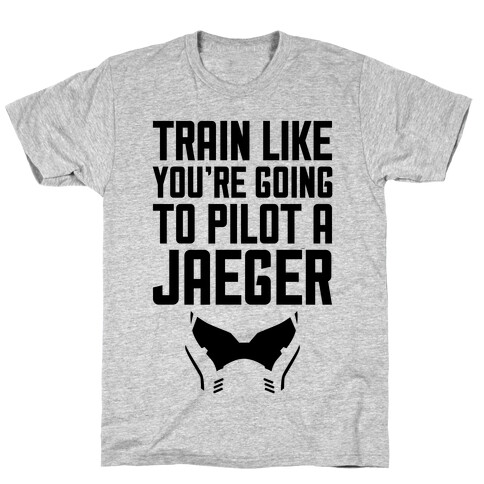 Train Like You're Going To Pilot a Jaeger T-Shirt