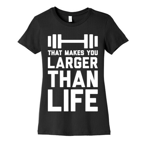 Larger Than Life Womens T-Shirt