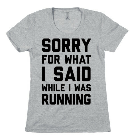 Sorry For What I Said While I Was Running Womens T-Shirt
