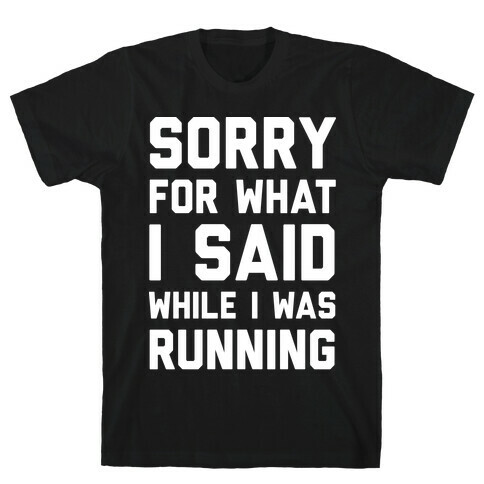 Sorry For What I Said While I Was Running T-Shirt