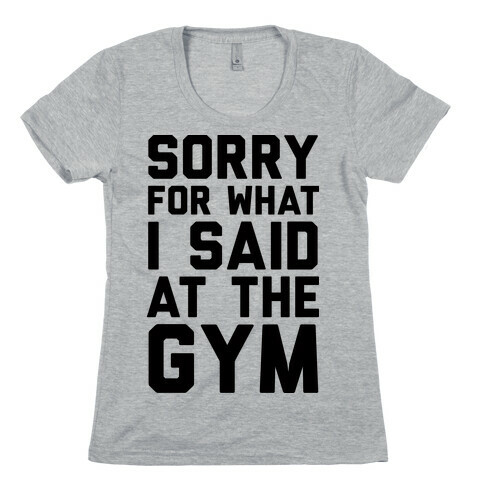 Sorry For What I Said At The Gym Womens T-Shirt