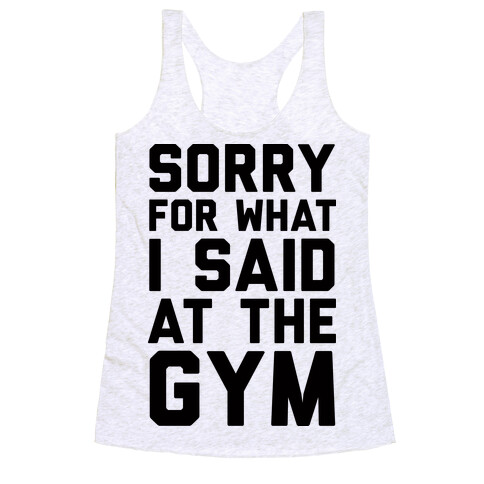 Sorry For What I Said At The Gym Racerback Tank Top