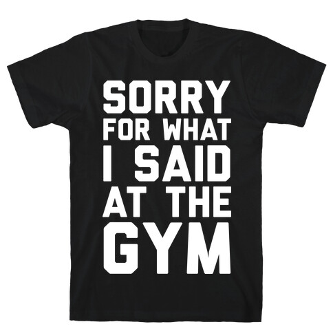 Sorry For What I Said At The Gym T-Shirt