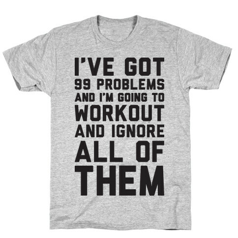 I've Got 99 Problems And I'm Going To Workout And Ignore All Of Them T-Shirt