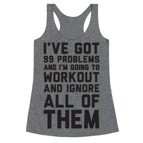 I've Got 99 Problems And I'm Going To Workout And Ignore All Of Them Racerback Tank Top