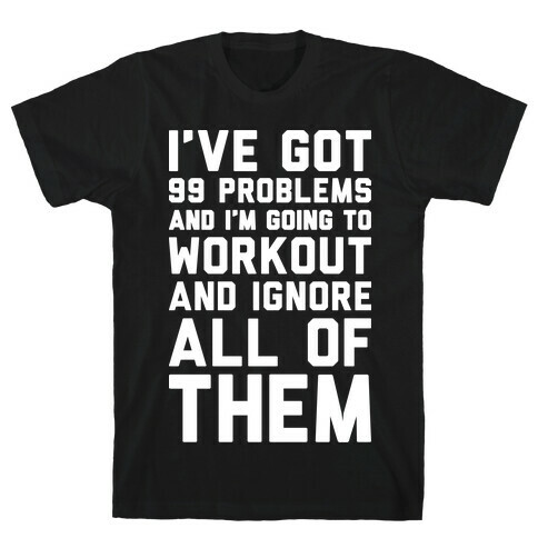 I've Got 99 Problems And I'm Going To Workout And Ignore All Of Them T-Shirt