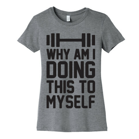 Why Am I Doing This To Myself Womens T-Shirt