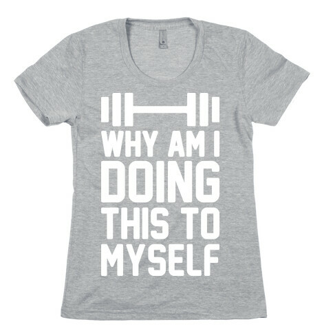 Why Am I Doing This To Myself Womens T-Shirt