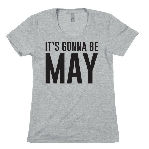It's Gonna Be May Womens T-Shirt