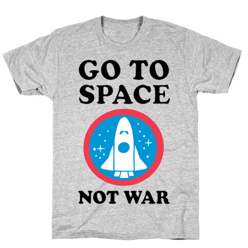 Go To Space Not War T-Shirt