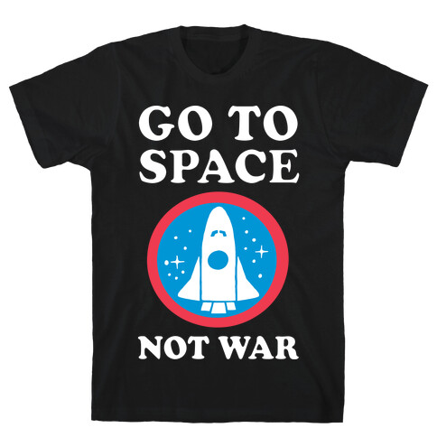 Go To Space Not War T-Shirt