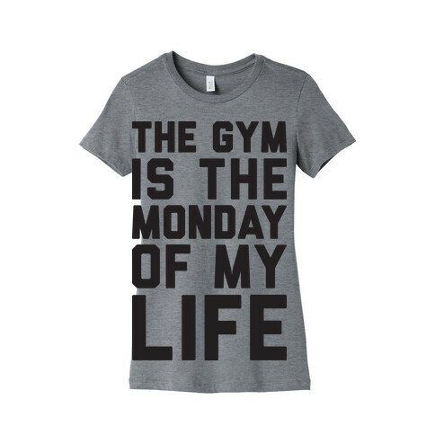 The Gym Is The Monday Of My Life Womens T-Shirt