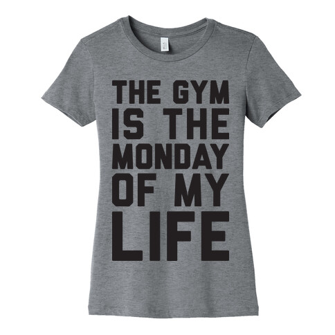 The Gym Is The Monday Of My Life Womens T-Shirt