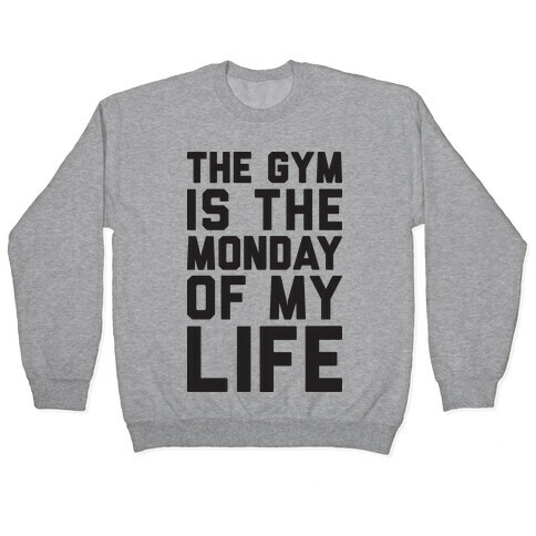 The Gym Is The Monday Of My Life Pullover