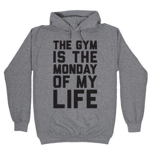 The Gym Is The Monday Of My Life Hooded Sweatshirt