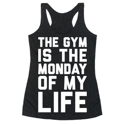 The Gym Is The Monday Of My Life Racerback Tank Top