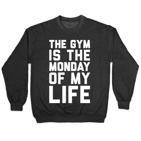 The Gym Is The Monday Of My Life Pullover