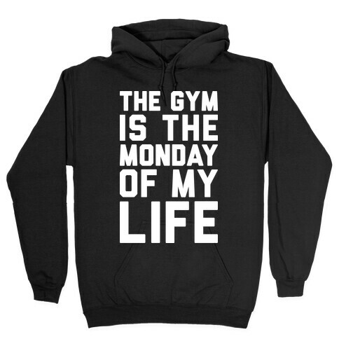 The Gym Is The Monday Of My Life Hooded Sweatshirt
