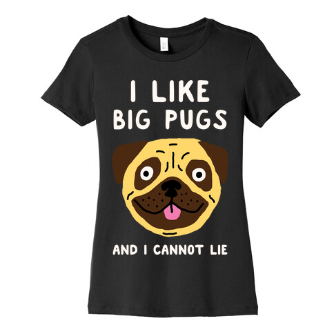 I Like Big Pugs And I Cannot Lie Womens T-Shirt