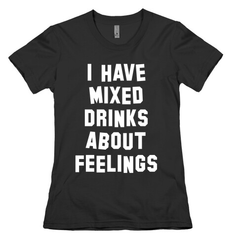 I Have Mixed Drinks About Feelings (White Ink) Womens T-Shirt