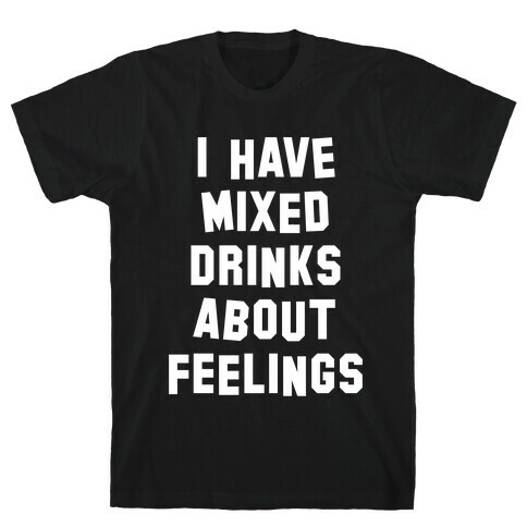I Have Mixed Drinks About Feelings (White Ink) T-Shirt
