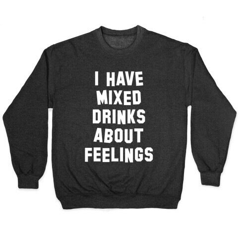 I Have Mixed Drinks About Feelings (White Ink) Pullover
