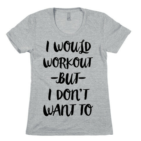 I Would Workout But I Don't Want To Womens T-Shirt