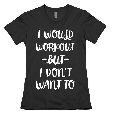 I Would Workout But I Don't Want To Womens T-Shirt