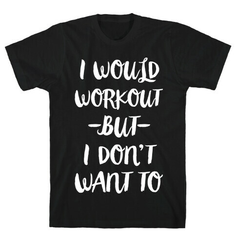 I Would Workout But I Don't Want To T-Shirt