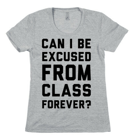 Can I Be Excused From Class Forever Womens T-Shirt