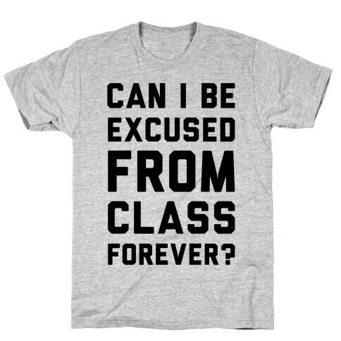 Can I Be Excused From Class Forever T-Shirt