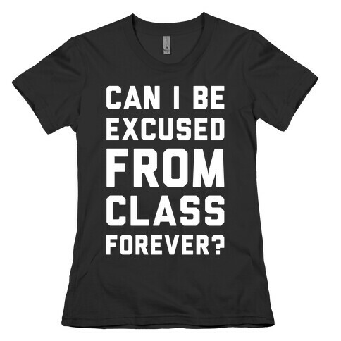 Can I Be Excused From Class Forever Womens T-Shirt