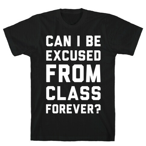Can I Be Excused From Class Forever T-Shirt