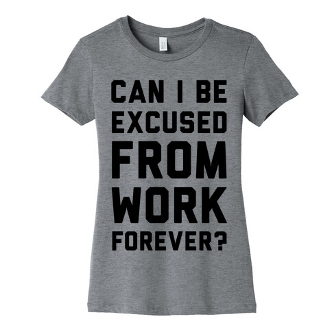 Can I Be Excused From Work Forever Womens T-Shirt
