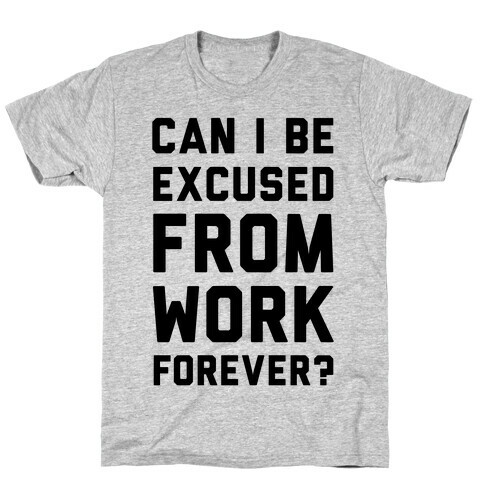 Can I Be Excused From Work Forever T-Shirt